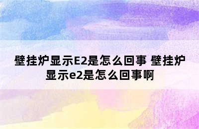 壁挂炉显示E2是怎么回事 壁挂炉显示e2是怎么回事啊